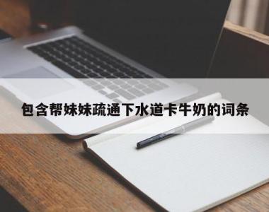 包含帮妹妹疏通下水道卡牛奶的词条