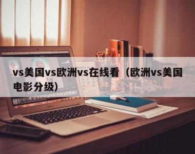 vs美国vs欧洲vs在线看（欧洲vs美国电影分级）