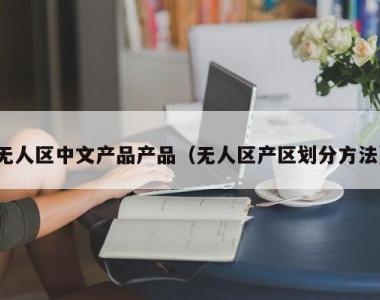 无人区中文产品产品（无人区产区划分方法）