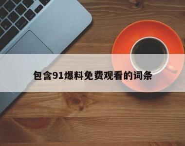 包含91爆料免费观看的词条